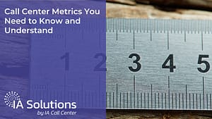 Call Center Metrics You Need to Know and Understand - IA Solutions Call Center Metrics You Need to Know and Understand