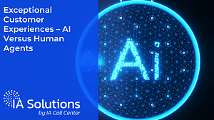 Exceptional Customer Experiences – AI Versus Human Agents - IA Solutions Exceptional Customer Experiences – AI Versus Human Agents
