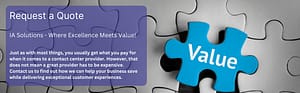 Request a quote from IA Solutions to find out how we can help your business provide better customer journeys and save money while doing it.